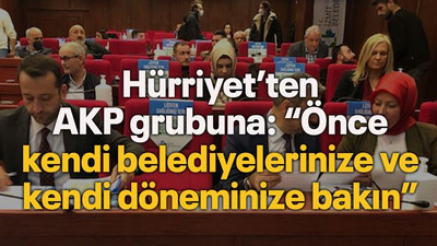 Hürriyet’ten AKP grubuna: “Önce kendi belediyelerinize ve kendi döneminize bakın”